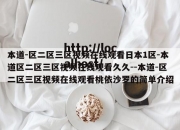 本道-区二区三区视频在线观看日本1区-本道区二区三区视频在线观看久久--本道-区二区三区视频在线观看桃依沙罗的简单介绍