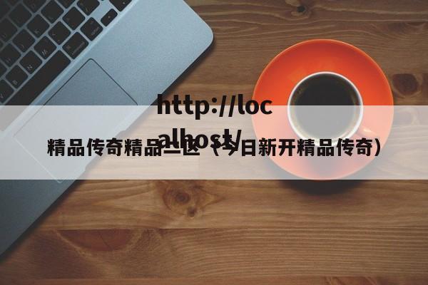 精品传奇精品二区(今日新开精品传奇)