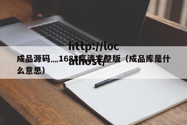 成品源码灬1688高清完整版(成品库是什么意思)