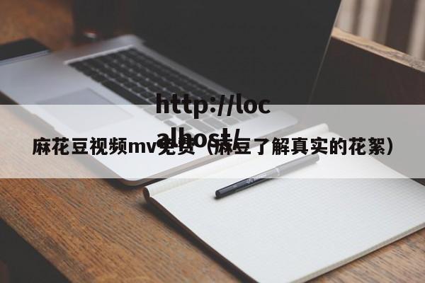 麻花豆视频mv免费(麻豆了解真实的花絮)